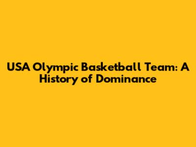 USA Olympic Basketball Team: A History of Dominance