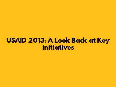USAID 2013: A Look Back at Key Initiatives