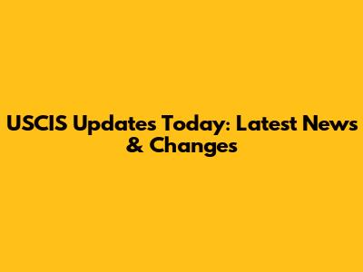 USCIS Updates Today: Latest News & Changes