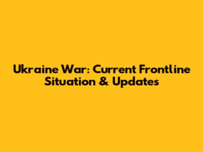 Ukraine War: Current Frontline Situation & Updates