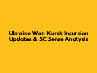 Ukraine War: Kursk Incursion Updates & SC Sense Analysis