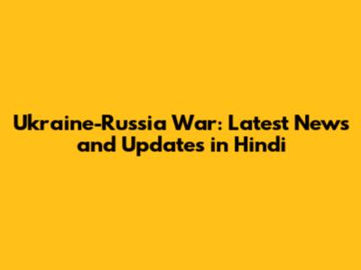 Ukraine-Russia War: Latest News and Updates in Hindi
