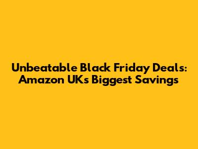 Unbeatable Black Friday Deals: Amazon UK's Biggest Savings