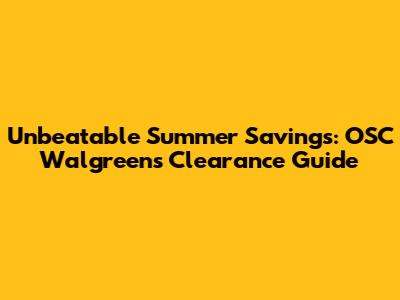 Unbeatable Summer Savings: OSC Walgreens Clearance Guide