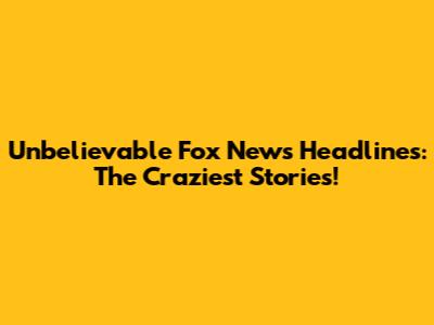 Unbelievable Fox News Headlines: The Craziest Stories!