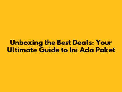Unboxing the Best Deals: Your Ultimate Guide to 'Ini Ada Paket'