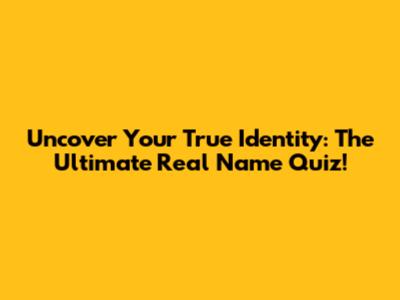 Uncover Your True Identity: The Ultimate Real Name Quiz!