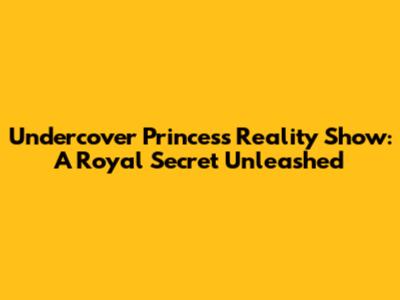 Undercover Princess Reality Show: A Royal Secret Unleashed