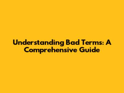 Understanding Bad Terms: A Comprehensive Guide