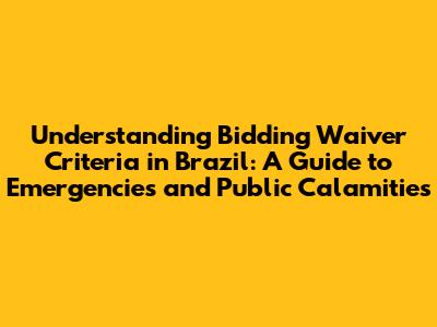 Understanding Bidding Waiver Criteria in Brazil: A Guide to Emergencies and Public Calamities