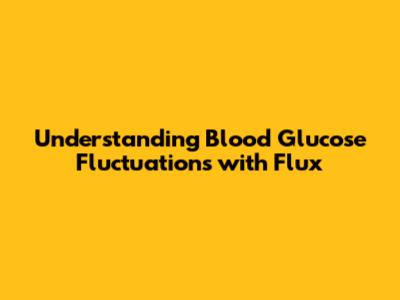 Understanding Blood Glucose Fluctuations with Flux