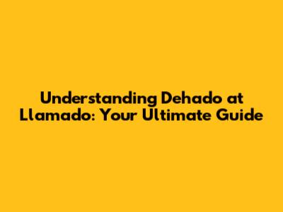 Understanding Dehado at Llamado: Your Ultimate Guide