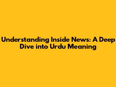 Understanding Inside News: A Deep Dive into Urdu Meaning