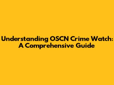 Understanding OSCN Crime Watch: A Comprehensive Guide
