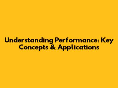 Understanding Performance: Key Concepts & Applications