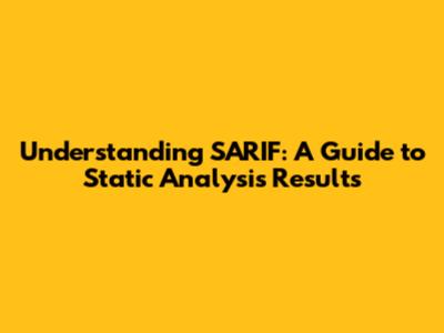 Understanding SARIF: A Guide to Static Analysis Results