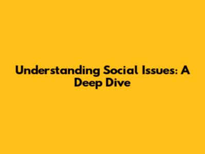 Understanding Social Issues: A Deep Dive