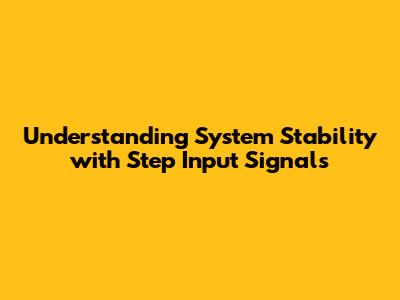 Understanding System Stability with Step Input Signals