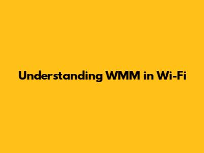 Understanding WMM in Wi-Fi