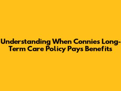 Understanding When Connie's Long-Term Care Policy Pays Benefits