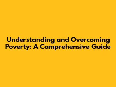 Understanding and Overcoming Poverty: A Comprehensive Guide