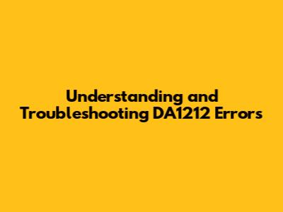 Understanding and Troubleshooting DA1212 Errors