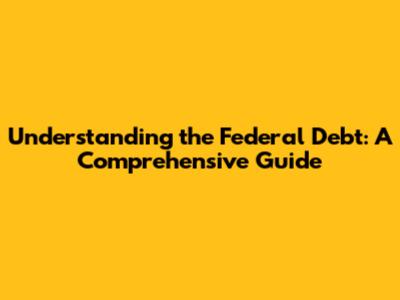 Understanding the Federal Debt: A Comprehensive Guide