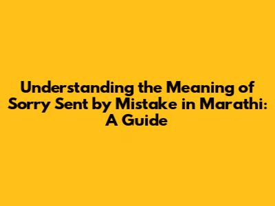 Understanding the Meaning of 'Sorry Sent by Mistake' in Marathi: A Guide
