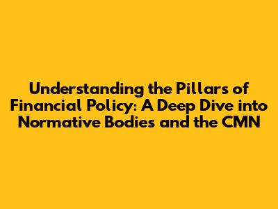 Understanding the Pillars of Financial Policy: A Deep Dive into Normative Bodies and the CMN