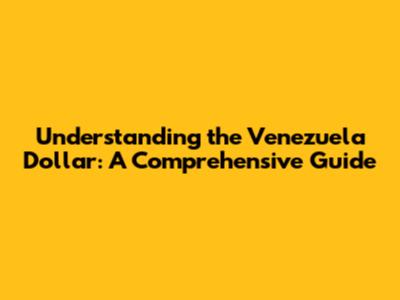 Understanding the Venezuela Dollar: A Comprehensive Guide