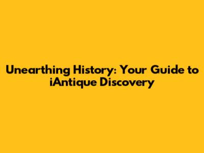 Unearthing History: Your Guide to iAntique Discovery