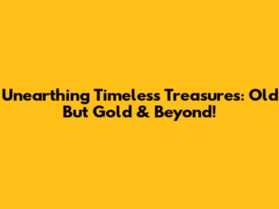 Unearthing Timeless Treasures: Old But Gold & Beyond!