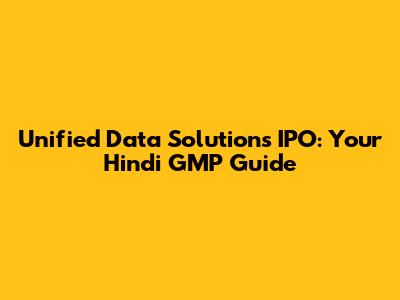 Unified Data Solutions IPO: Your Hindi GMP Guide