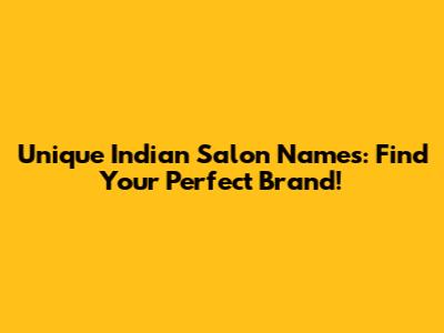 Unique Indian Salon Names: Find Your Perfect Brand!