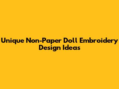 Unique Non-Paper Doll Embroidery Design Ideas