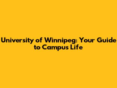 University of Winnipeg: Your Guide to Campus Life