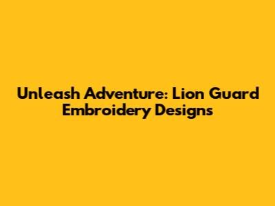 Unleash Adventure: Lion Guard Embroidery Designs