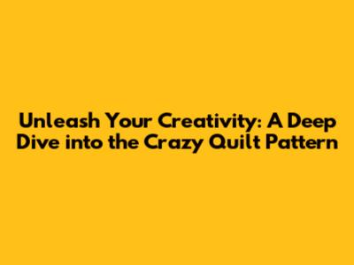 Unleash Your Creativity: A Deep Dive into the Crazy Quilt Pattern