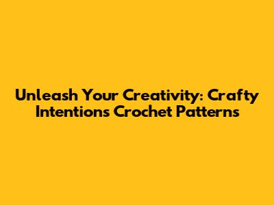 Unleash Your Creativity: Crafty Intentions Crochet Patterns