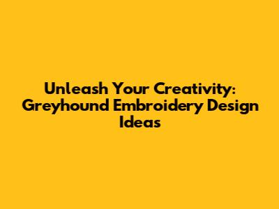Unleash Your Creativity: Greyhound Embroidery Design Ideas
