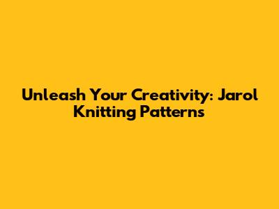 Unleash Your Creativity: Jarol Knitting Patterns