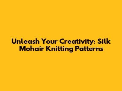 Unleash Your Creativity: Silk Mohair Knitting Patterns