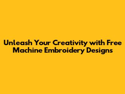 Unleash Your Creativity with Free Machine Embroidery Designs