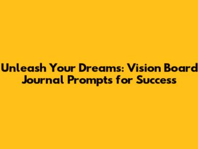 Unleash Your Dreams: Vision Board Journal Prompts for Success