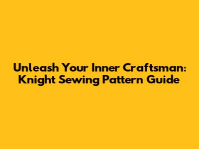 Unleash Your Inner Craftsman: Knight Sewing Pattern Guide
