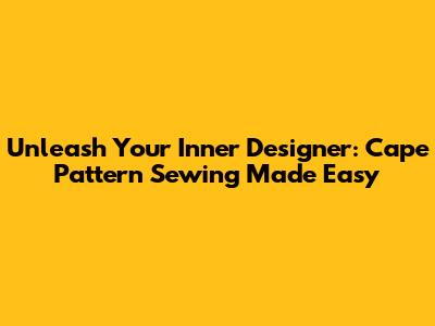 Unleash Your Inner Designer: Cape Pattern Sewing Made Easy