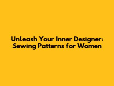 Unleash Your Inner Designer: Sewing Patterns for Women