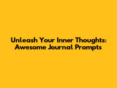 Unleash Your Inner Thoughts: Awesome Journal Prompts