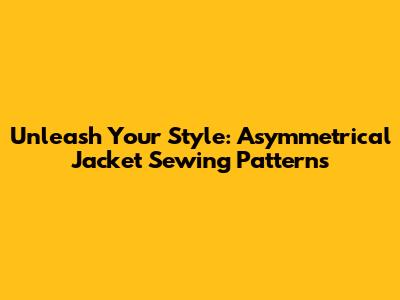 Unleash Your Style: Asymmetrical Jacket Sewing Patterns