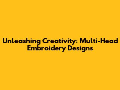 Unleashing Creativity: Multi-Head Embroidery Designs